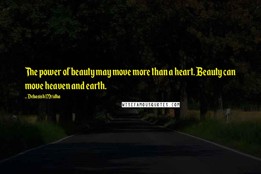 Debasish Mridha Quotes: The power of beauty may move more than a heart. Beauty can move heaven and earth.