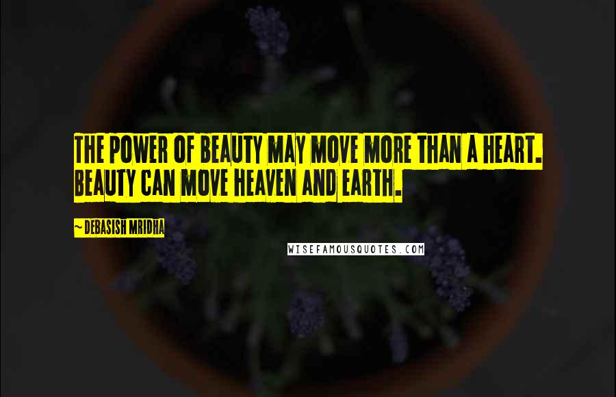 Debasish Mridha Quotes: The power of beauty may move more than a heart. Beauty can move heaven and earth.