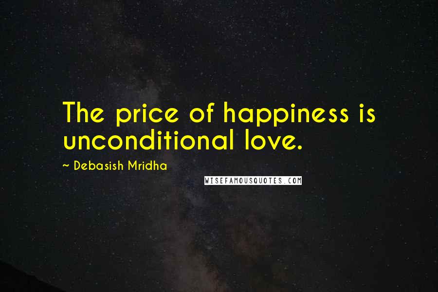 Debasish Mridha Quotes: The price of happiness is unconditional love.