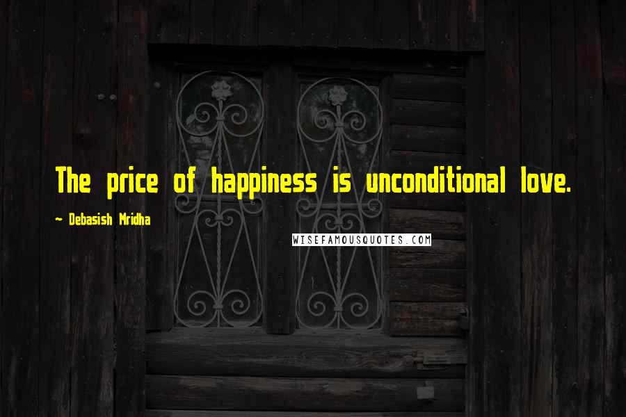 Debasish Mridha Quotes: The price of happiness is unconditional love.