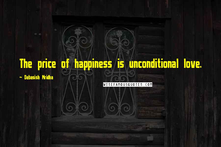 Debasish Mridha Quotes: The price of happiness is unconditional love.
