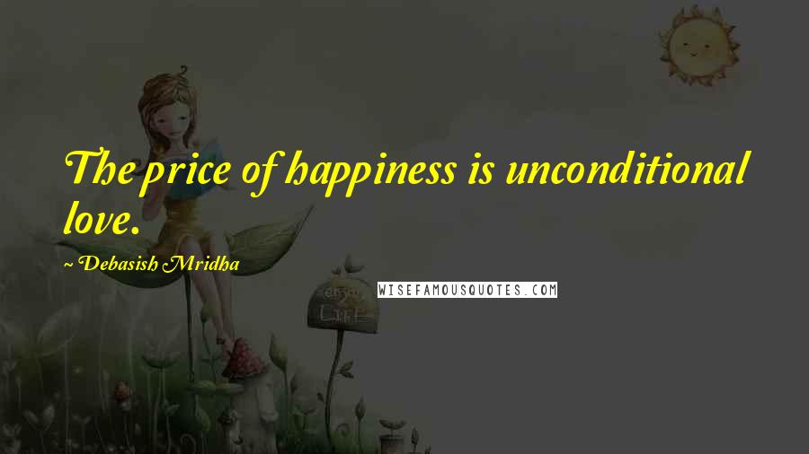 Debasish Mridha Quotes: The price of happiness is unconditional love.