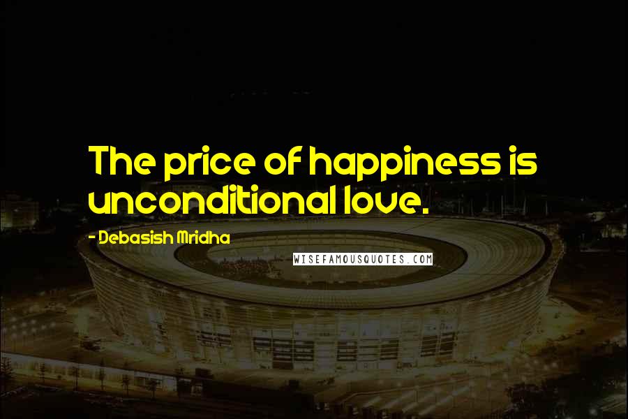 Debasish Mridha Quotes: The price of happiness is unconditional love.