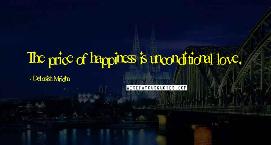 Debasish Mridha Quotes: The price of happiness is unconditional love.