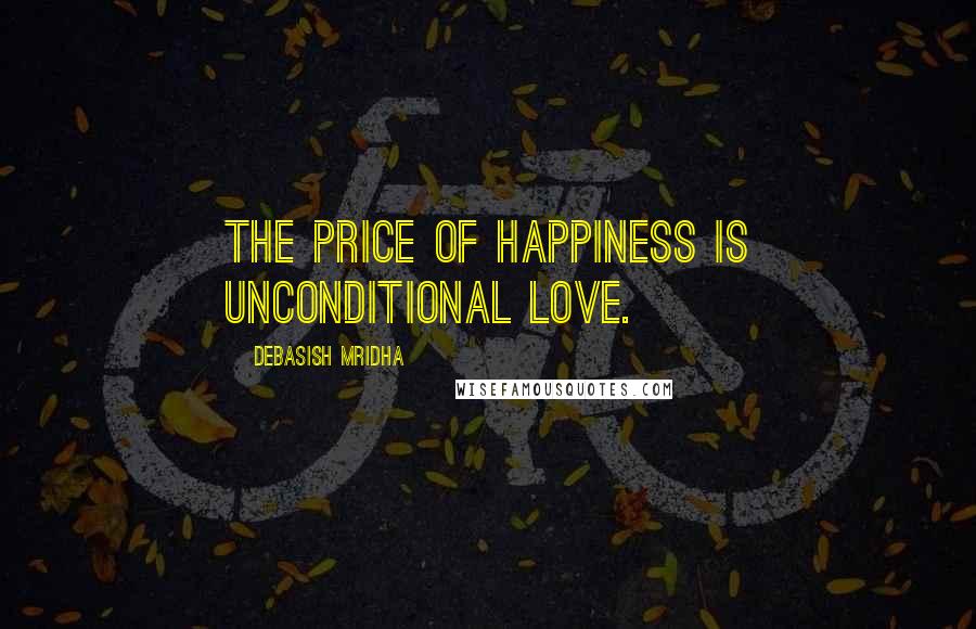 Debasish Mridha Quotes: The price of happiness is unconditional love.