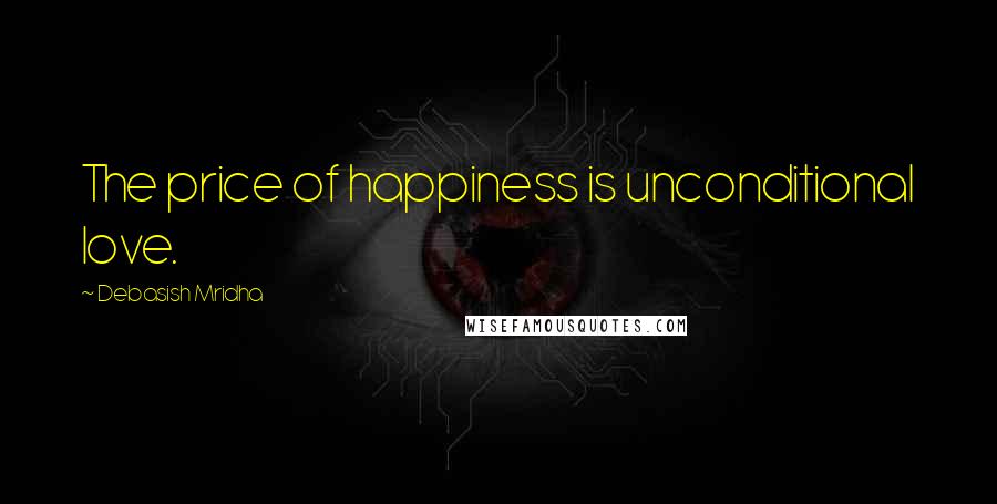 Debasish Mridha Quotes: The price of happiness is unconditional love.