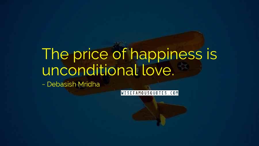 Debasish Mridha Quotes: The price of happiness is unconditional love.