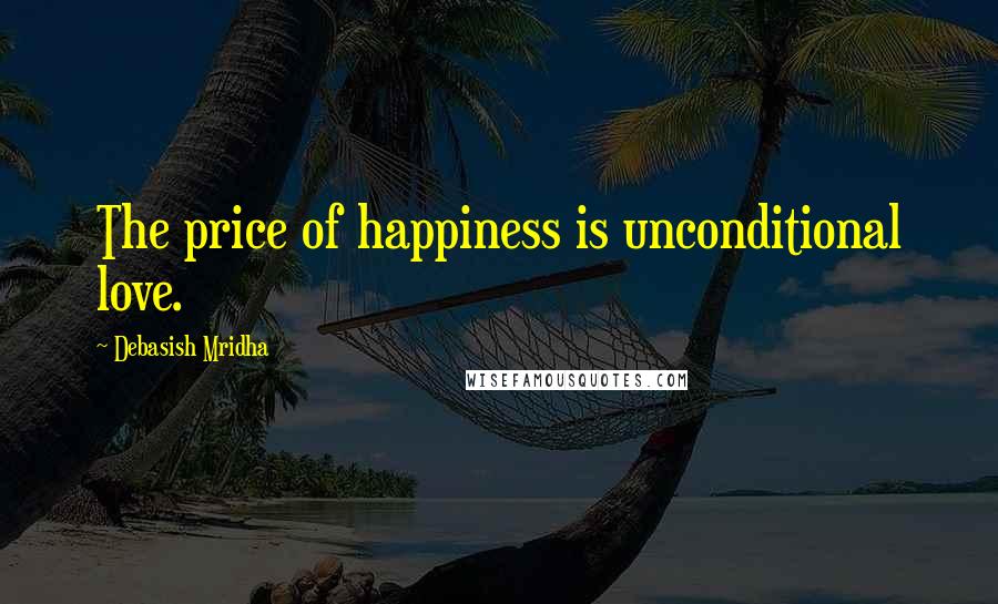 Debasish Mridha Quotes: The price of happiness is unconditional love.