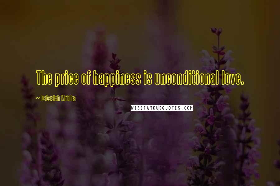 Debasish Mridha Quotes: The price of happiness is unconditional love.