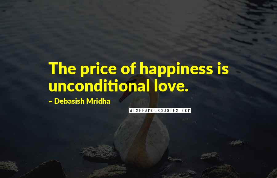 Debasish Mridha Quotes: The price of happiness is unconditional love.