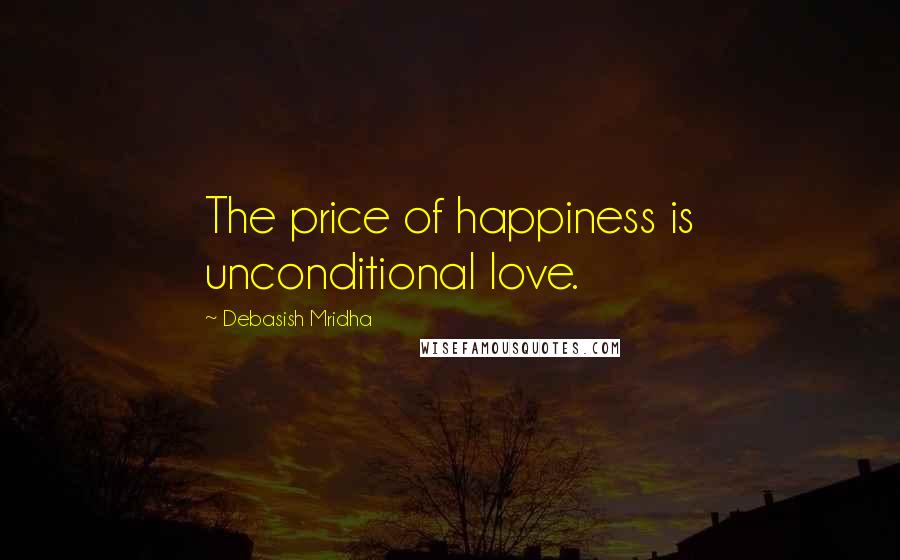 Debasish Mridha Quotes: The price of happiness is unconditional love.