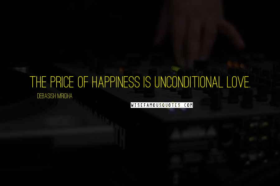 Debasish Mridha Quotes: The price of happiness is unconditional love.