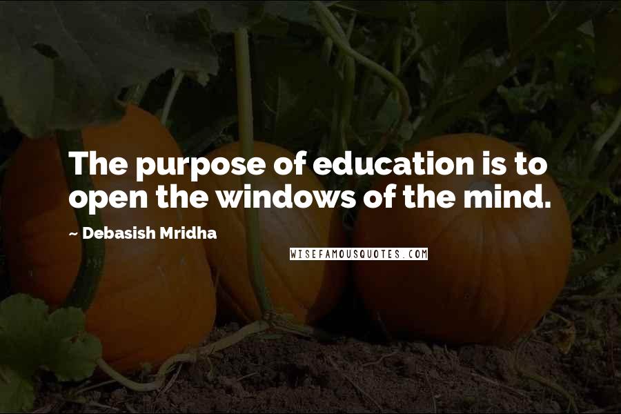 Debasish Mridha Quotes: The purpose of education is to open the windows of the mind.