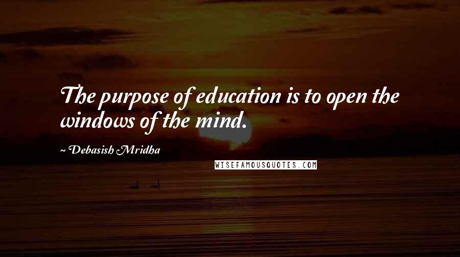 Debasish Mridha Quotes: The purpose of education is to open the windows of the mind.