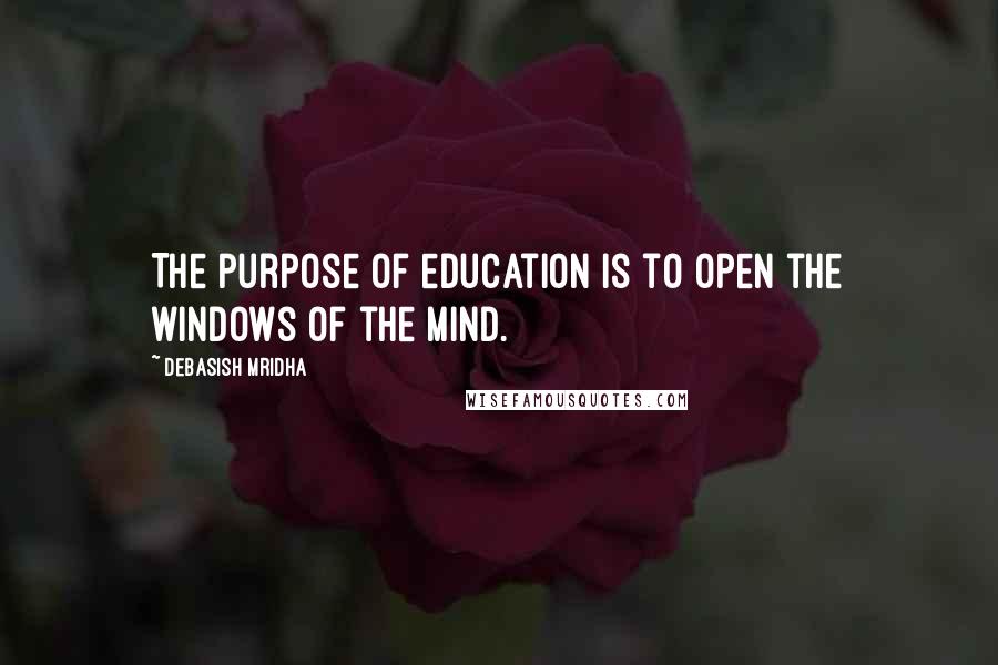 Debasish Mridha Quotes: The purpose of education is to open the windows of the mind.