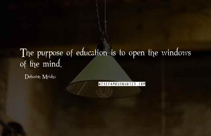 Debasish Mridha Quotes: The purpose of education is to open the windows of the mind.