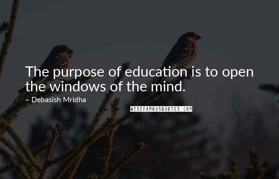 Debasish Mridha Quotes: The purpose of education is to open the windows of the mind.