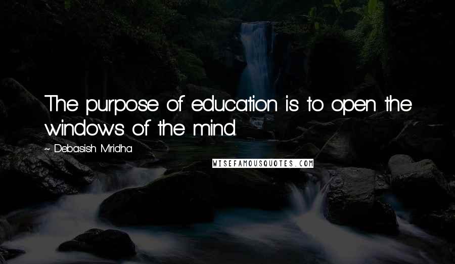 Debasish Mridha Quotes: The purpose of education is to open the windows of the mind.