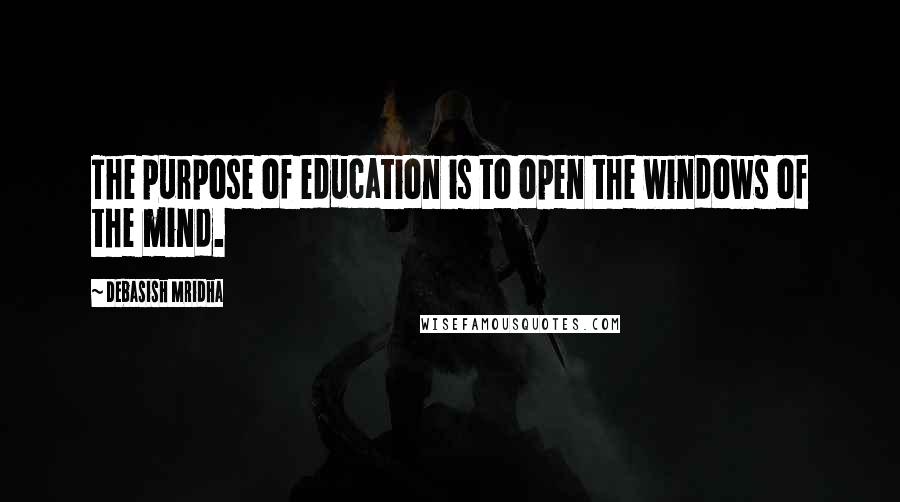 Debasish Mridha Quotes: The purpose of education is to open the windows of the mind.