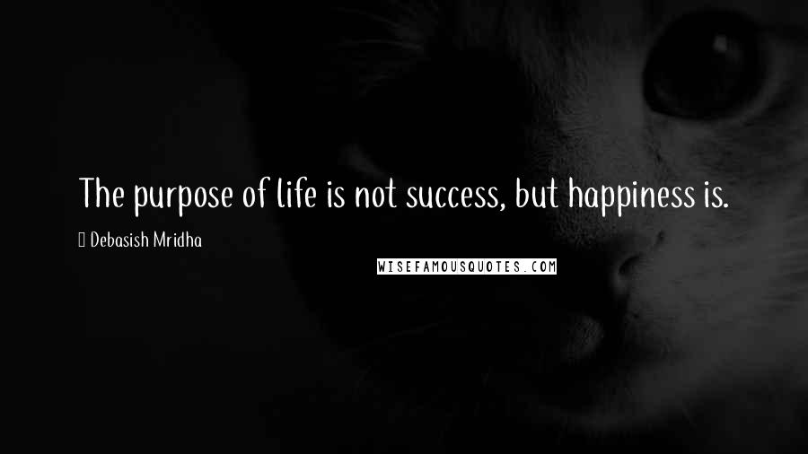 Debasish Mridha Quotes: The purpose of life is not success, but happiness is.