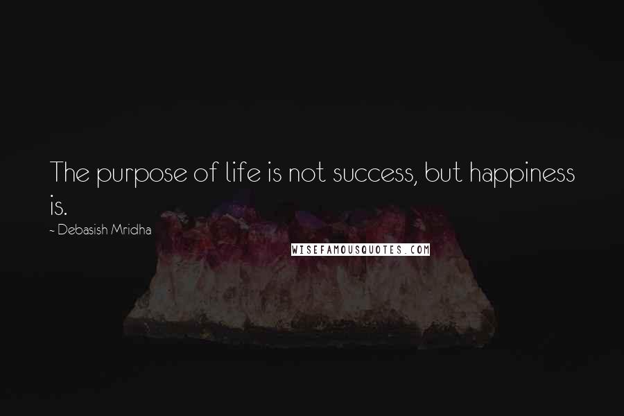 Debasish Mridha Quotes: The purpose of life is not success, but happiness is.