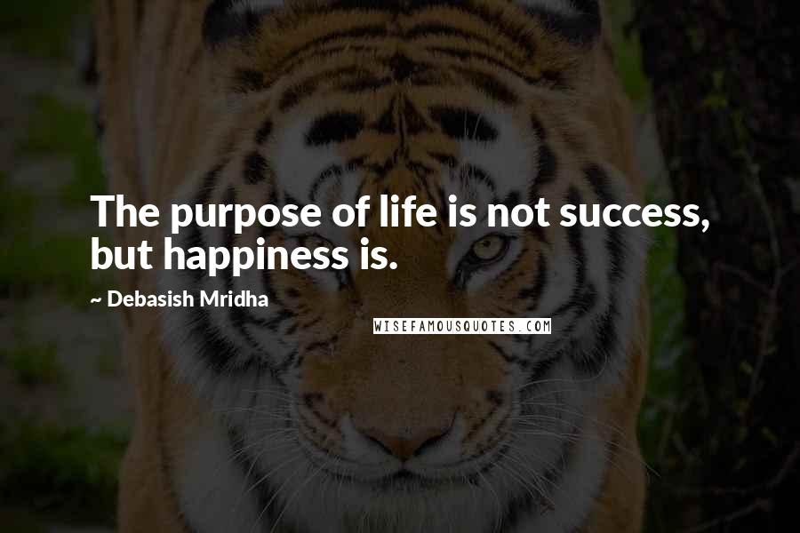 Debasish Mridha Quotes: The purpose of life is not success, but happiness is.