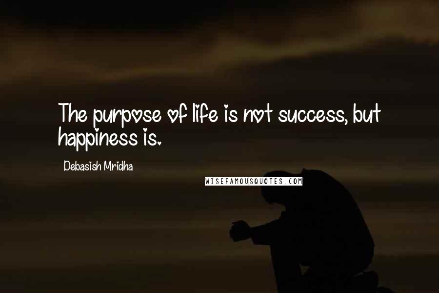 Debasish Mridha Quotes: The purpose of life is not success, but happiness is.