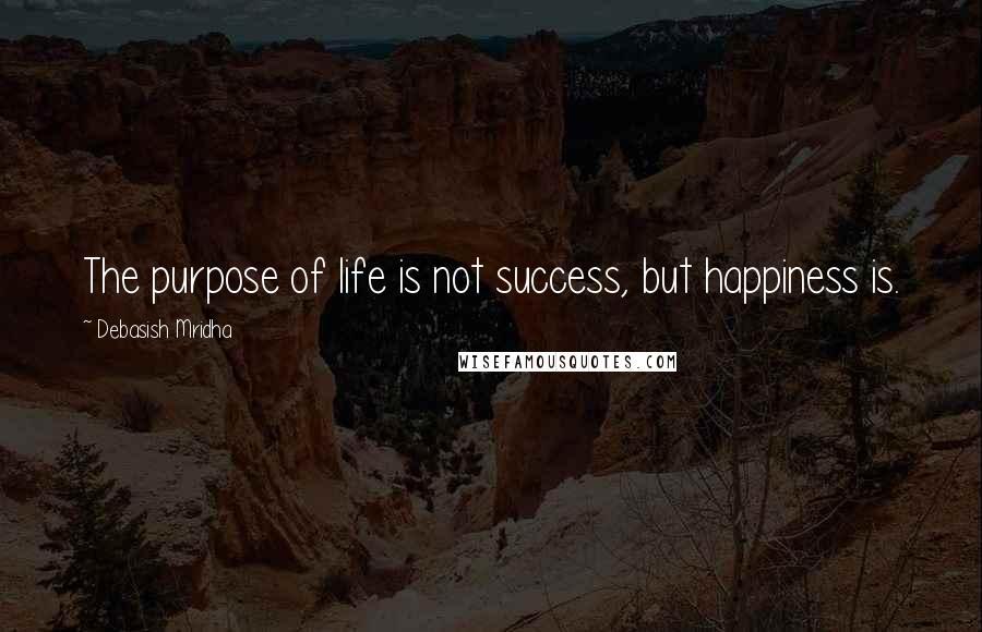 Debasish Mridha Quotes: The purpose of life is not success, but happiness is.