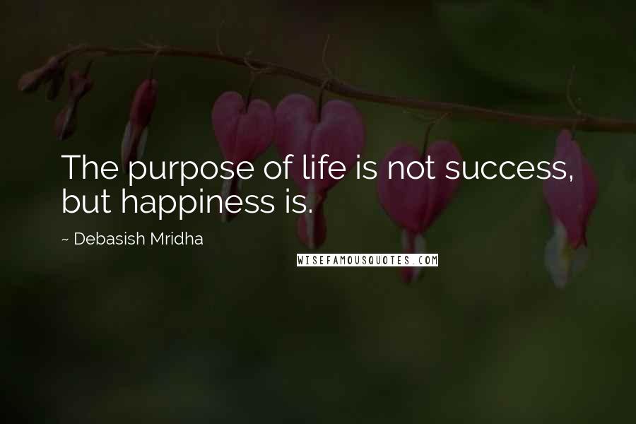 Debasish Mridha Quotes: The purpose of life is not success, but happiness is.