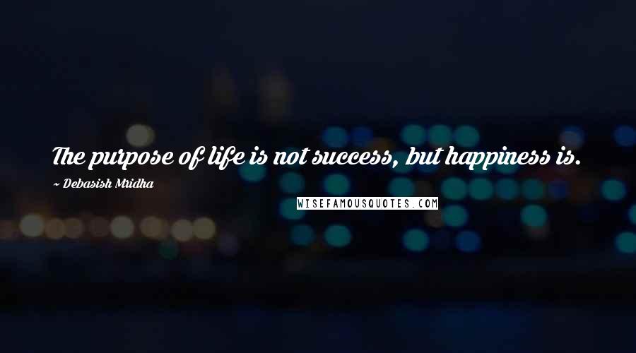 Debasish Mridha Quotes: The purpose of life is not success, but happiness is.