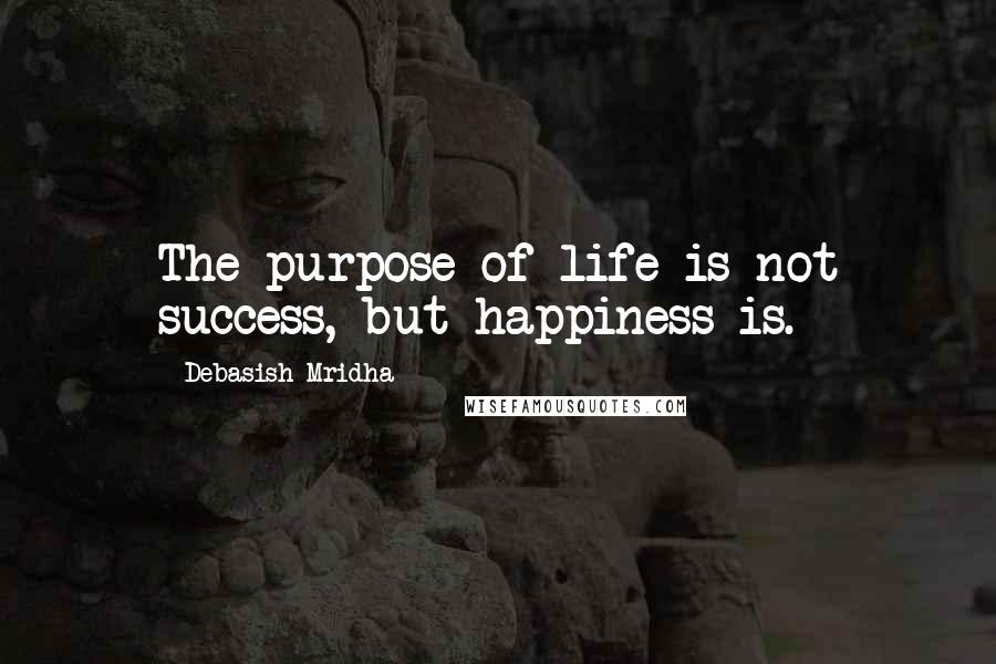 Debasish Mridha Quotes: The purpose of life is not success, but happiness is.