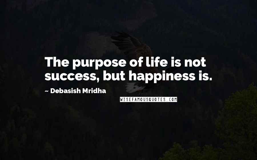 Debasish Mridha Quotes: The purpose of life is not success, but happiness is.