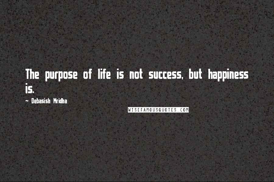 Debasish Mridha Quotes: The purpose of life is not success, but happiness is.