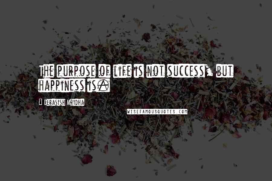 Debasish Mridha Quotes: The purpose of life is not success, but happiness is.