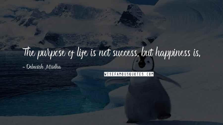 Debasish Mridha Quotes: The purpose of life is not success, but happiness is.