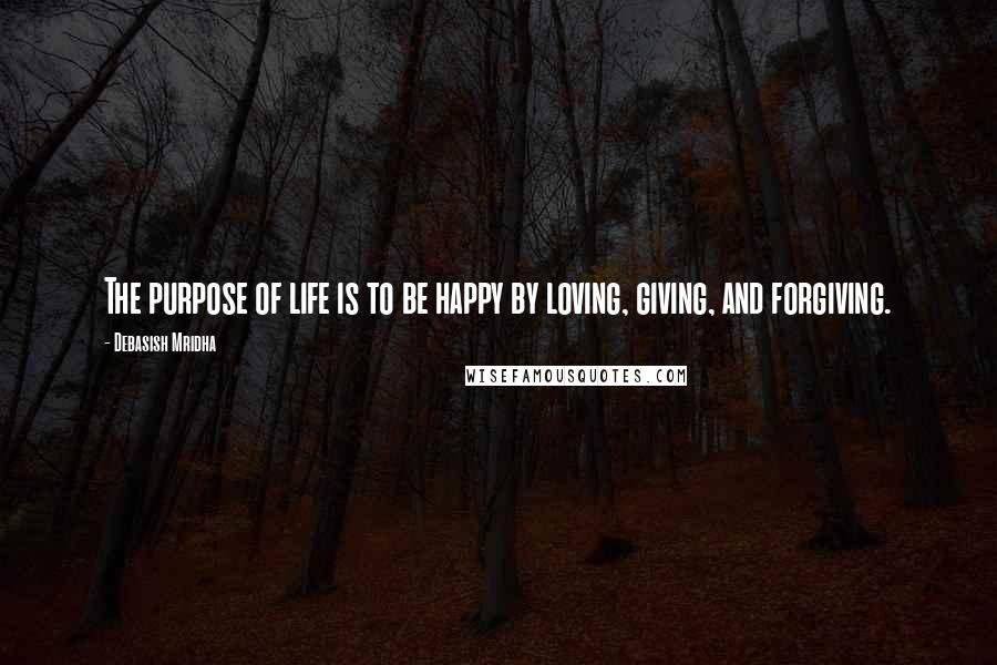 Debasish Mridha Quotes: The purpose of life is to be happy by loving, giving, and forgiving.