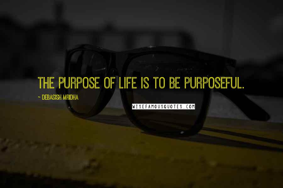 Debasish Mridha Quotes: The purpose of life is to be purposeful.