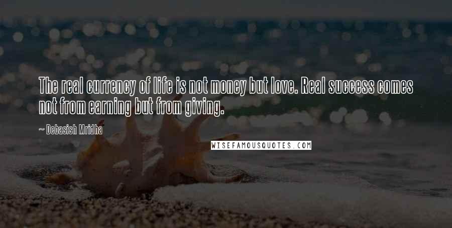 Debasish Mridha Quotes: The real currency of life is not money but love. Real success comes not from earning but from giving.