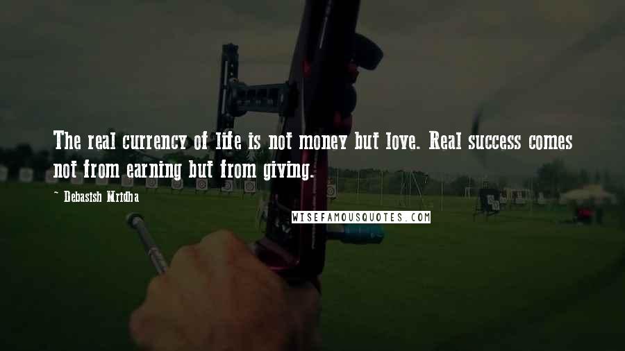 Debasish Mridha Quotes: The real currency of life is not money but love. Real success comes not from earning but from giving.