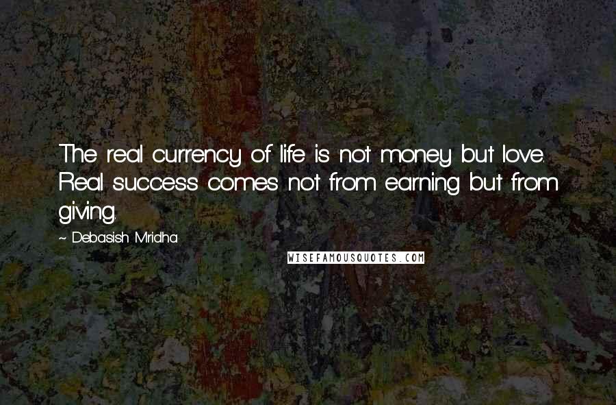 Debasish Mridha Quotes: The real currency of life is not money but love. Real success comes not from earning but from giving.