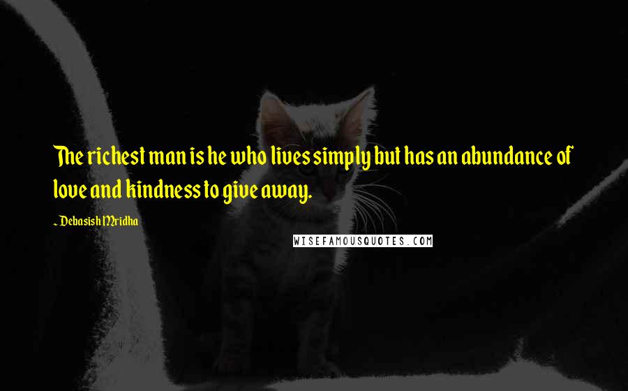 Debasish Mridha Quotes: The richest man is he who lives simply but has an abundance of love and kindness to give away.