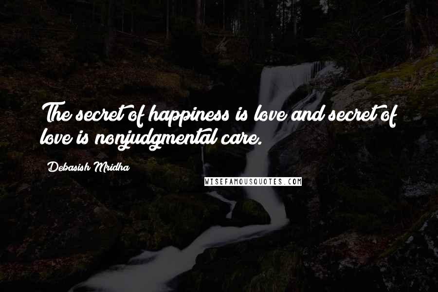 Debasish Mridha Quotes: The secret of happiness is love and secret of love is nonjudgmental care.