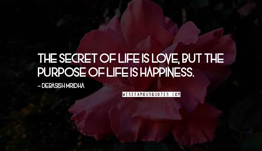 Debasish Mridha Quotes: The secret of life is love, but the purpose of life is happiness.