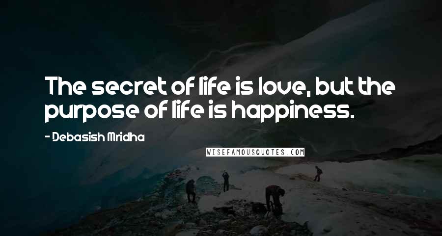 Debasish Mridha Quotes: The secret of life is love, but the purpose of life is happiness.