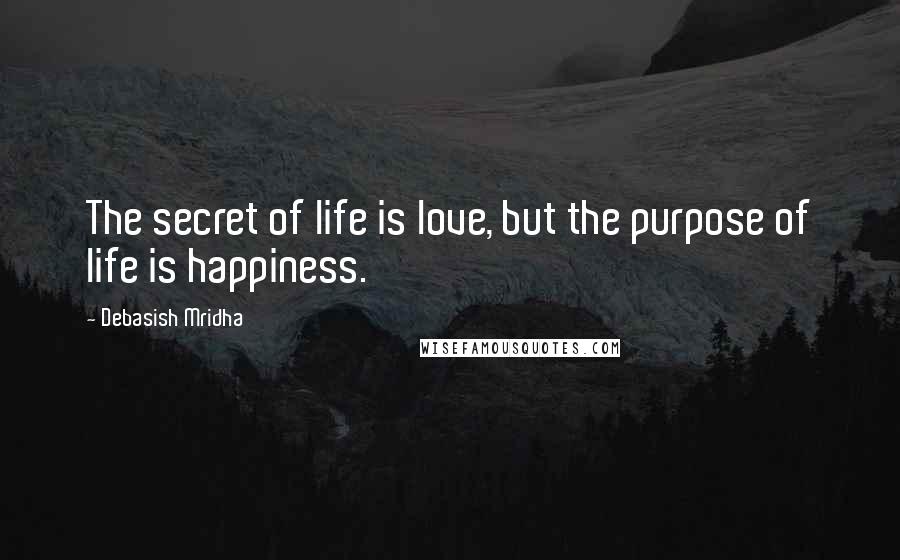 Debasish Mridha Quotes: The secret of life is love, but the purpose of life is happiness.