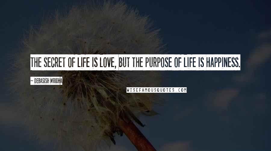 Debasish Mridha Quotes: The secret of life is love, but the purpose of life is happiness.