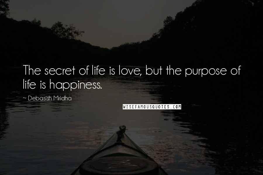 Debasish Mridha Quotes: The secret of life is love, but the purpose of life is happiness.