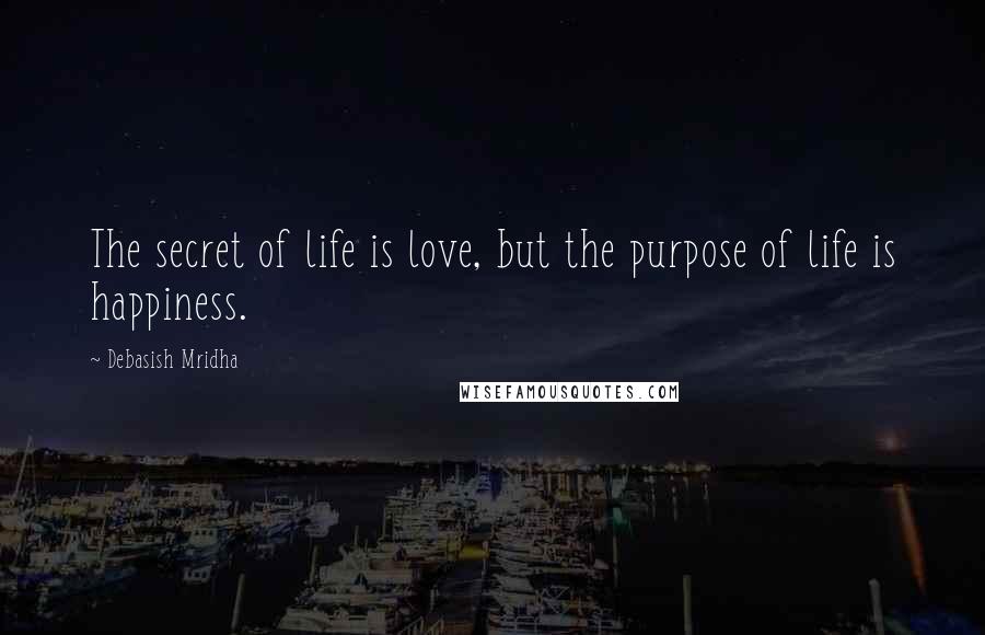 Debasish Mridha Quotes: The secret of life is love, but the purpose of life is happiness.