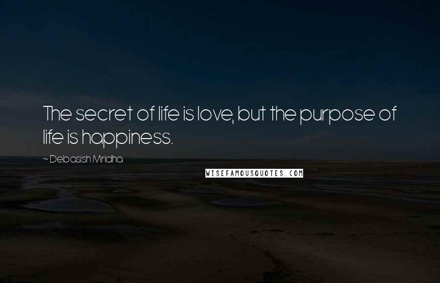 Debasish Mridha Quotes: The secret of life is love, but the purpose of life is happiness.