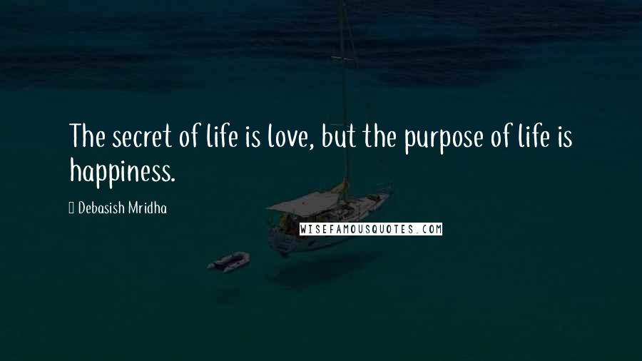 Debasish Mridha Quotes: The secret of life is love, but the purpose of life is happiness.